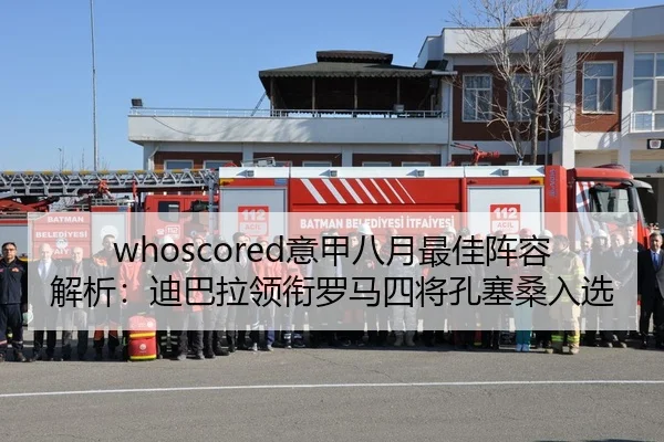 whoscored意甲八月最佳阵容解析:迪巴拉领衔罗马四将孔塞桑入选