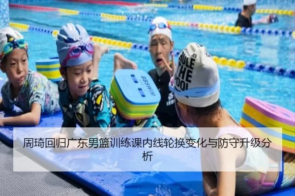 周琦回归广东男篮训练课内线轮换变化与防守升级分析